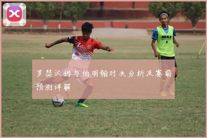 罗瑟汉姆与伯明翰对决分析及赛前预测详解
