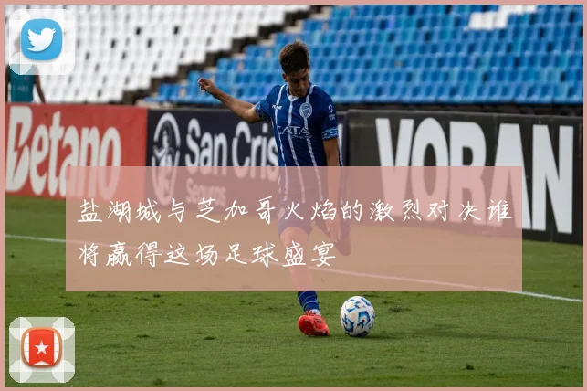 盐湖城与芝加哥火焰的激烈对决谁将赢得这场足球盛宴