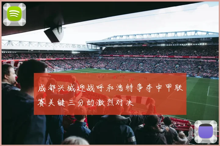 成都兴城迎战呼和浩特争夺中甲联赛关键三分的激烈对决