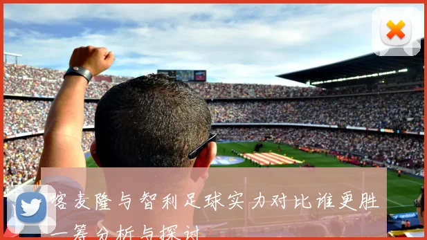 喀麦隆与智利足球实力对比谁更胜一筹分析与探讨