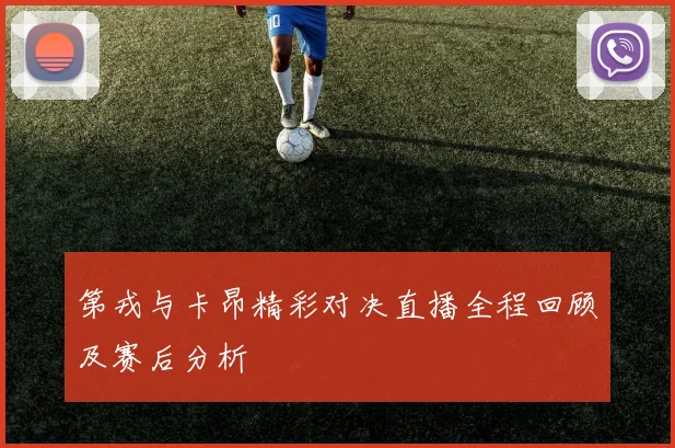 第戎与卡昂精彩对决直播全程回顾及赛后分析