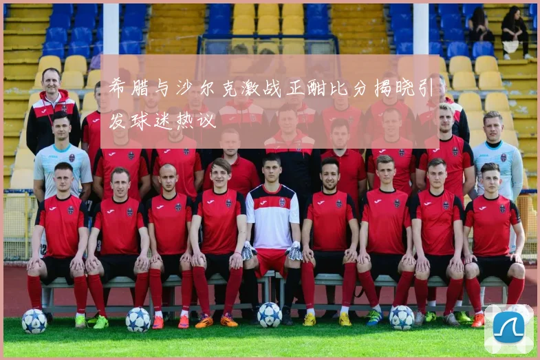 希腊与沙尔克激战正酣比分揭晓引发球迷热议