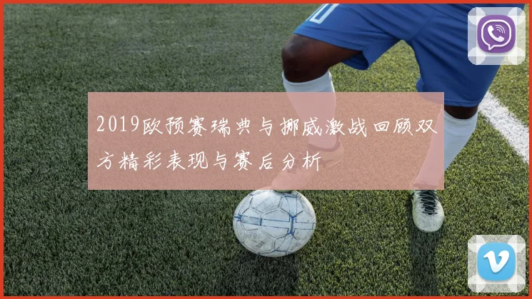 2019欧预赛瑞典与挪威激战回顾双方精彩表现与赛后分析