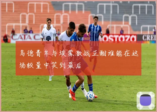 乌德青年与埃蒙激战正酣谁能在这场较量中笑到最后