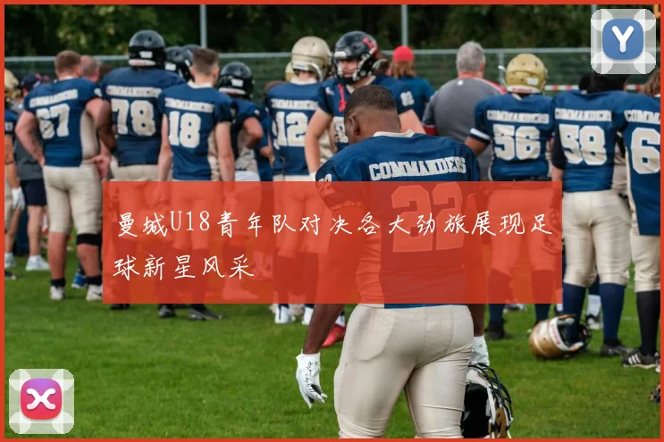 曼城U18青年队对决各大劲旅展现足球新星风采