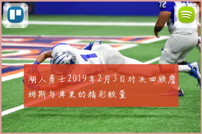 湖人勇士2019年2月3日对决回顾詹姆斯与库里的精彩较量